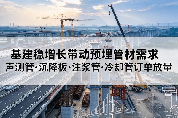 曹妃甸基建稳增长带动预埋监测管材需求,声测管、沉降板、注浆管订单持续放量